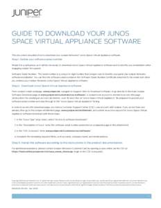 GUIDE TO DOWNLOAD YOUR JUNOS SPACE VIRTUAL APPLIANCE SOFTWARE This document describes how to download your Juniper Networks® Junos Space Virtual Appliance software. Step 1. Gather your software serial number Retain it i