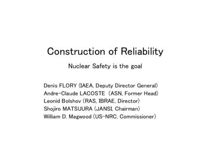 Construction of Reliability Nuclear Safety is the goal Denis FLORY (IAEA, Deputy Director General) Andre-Claude LACOSTE (ASN, Former Head) Leonid Bolshov (RAS, IBRAE, Director) Shojiro MATSUURA (JANSI, Chairman)