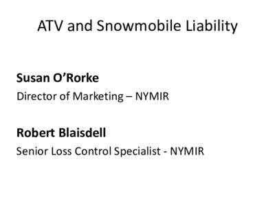 ATV and Snowmobile Liability Susan O’Rorke Director of Marketing – NYMIR Robert Blaisdell Senior Loss Control Specialist - NYMIR