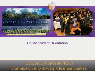 Online Student Orientation  Concordia University Texas Our mission is to develop Christian Leaders.  Orientation Overview