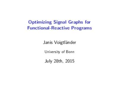 Optimizing Signal Graphs for Functional-Reactive Programs Janis Voigtl¨ander University of Bonn  July 28th, 2015