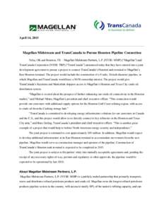 April 14, 2015  Magellan Midstream and TransCanada to Pursue Houston Pipeline Connection Tulsa, OK and Houston, TX – Magellan Midstream Partners, L.P. (NYSE: MMP) (“Magellan”) and TransCanada Corporation (NYSE: TRP