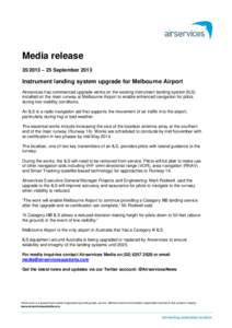 Media release[removed] – 25 September 2013 Instrument landing system upgrade for Melbourne Airport Airservices has commenced upgrade works on the existing instrument landing system (ILS) installed on the main runway at 