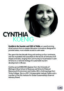 CYNTHIA KOENIG Cynthia is the founder and CEO of Wello, an award winning social venture that co-creates disruptive innovations designed to provide better, more reliable access to safe water. She spent the last decade liv