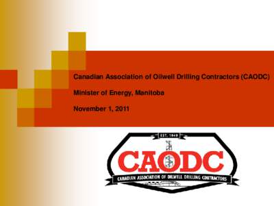 Canadian Association of Oilwell Drilling Contractors (CAODC) Minister of Energy, Manitoba November 1, 2011 CAODC History and Representation • Trade association formed in 1949 to represent interests of