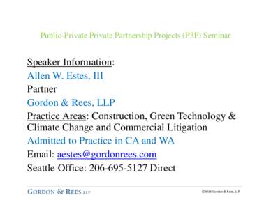 Public-Private Private Partnership Projects (P3P) Seminar  Speaker Information: Allen W. Estes, III Partner Gordon & Rees, LLP