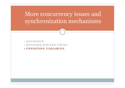 More concurrency issues and synchronization mechanisms • DEADLOCK • READERS/WRITER LOCKS • CONDITION VARIABLES