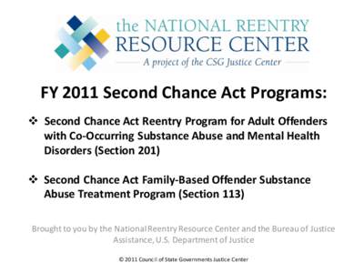 FY 2011 Second Chance Act Programs:  Second Chance Act Reentry Program for Adult Offenders with Co-Occurring Substance Abuse and Mental Health Disorders (Section 201)  Second Chance Act Family-Based Offender Substa