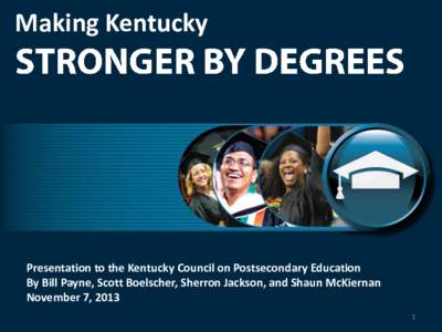 Making Kentucky  Presentation to the Kentucky Council on Postsecondary Education By Bill Payne, Scott Boelscher, Sherron Jackson, and Shaun McKiernan November 7, 2013 1