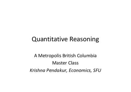 Quantitative Reasoning A Metropolis British Columbia Master Class Krishna Pendakur, Economics, SFU  Introduction
