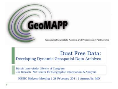Dust Free Data: Developing Dynamic Geospatial Data Archives Butch Lazorchak- Library of Congress Joe Sewash- NC Center for Geographic Information & Analysis  NSGIC Midyear Meeting | 28 February 2011 | Annapolis, MD