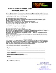 Paintball Parental Consent Form Adventure Sports Ltd. Parent / Guardian Letter of Consent Required by Anyone Between the Age of 11 and 15 Years I confirm that I am fully aware of the following: (a) The game is physically