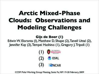 Arctic Mixed-Phase Clouds: Observations and Modeling Challenges Gijs de Boer (1) Edwin W. Eloranta (I), Matthew D. Shupe (2), Taneil Uttal (2), Jennifer Kay (3), Tempei Hashino (1), Gregory J. Tripoli (1)