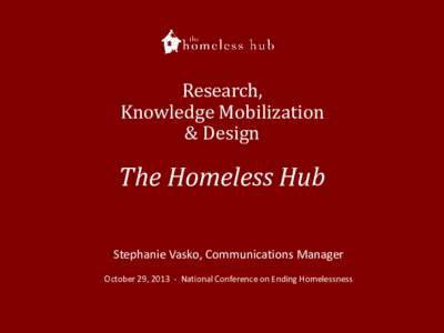 Research, Knowledge Mobilization & Design The Homeless Hub Stephanie Vasko, Communications Manager