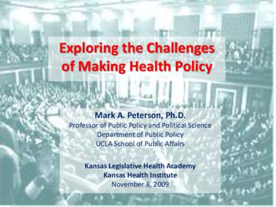 Exploring the Challenges of Making Health Policy Mark A. Peterson, Ph.D. Professor of Public Policy and Political Science Department of Public Policy UCLA School of Public Affairs
