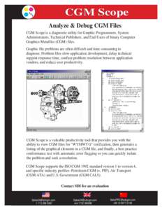 CGM Scope Analyze & Debug CGM Files CGM Scope is a diagnostic utility for Graphic Programmers, System Administrators, Technical Publishers, and End Users of binary Computer Graphics Metafiles (CGM) files. Graphic file pr