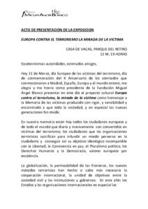 ACTO DE PRESENTACION DE LA EXPOSICION EUROPA CONTRA EL TERRORISMO LA MIRADA DE LA VICTIMA CASA DE VACAS, PARQUE DEL RETIRO 11 M, 19 HORAS Excelentísimas autoridades, estimados amigos, Hoy 11 de Marzo, día Europeo de la