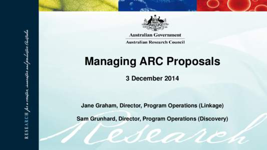 Managing ARC Proposals 3 December 2014 Jane Graham, Director, Program Operations (Linkage) Sam Grunhard, Director, Program Operations (Discovery)