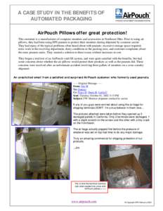 A CASE STUDY IN THE BENEFITS OF AUTOMATED PACKAGING AirPouch Pillows offer great protection! This customer is a manufacturer of computer monitors and accessories in Northeast Ohio. Prior to using air pillows, they had be