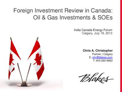 Foreign Investment Review in Canada: Oil & Gas Investments & SOEs India Canada Energy Forum Calgary, July 18, 2013  Chris A. Christopher