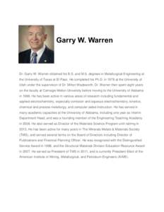 Garry W. Warren  Dr. Garry W. Warren obtained his B.S. and M.S. degrees in Metallurgical Engineering at the University of Texas at El Paso. He completed his Ph.D. in 1978 at the University of Utah under the supervision o