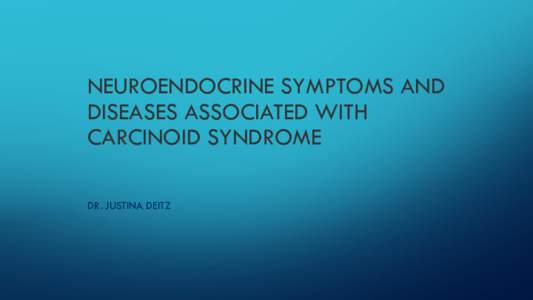 NEUROENDOCRINE SYMPTOMS AND DISEASES ASSOCIATED WITH CARCINOID SYNDROME DR. JUSTINA DEITZ  BRIEF HISTORY OF CARCINOID