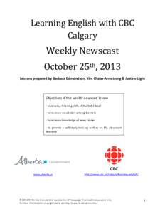 Learning	
  English	
  with	
  CBC	
   Calgary	
   Weekly	
  Newscast	
   October	
  25th,	
  2013	
   Lessons	
  prepared	
  by	
  Barbara	
  Edmondson,	
  Kim	
  Chaba-­‐Armstrong	
  &	
  Justine	
