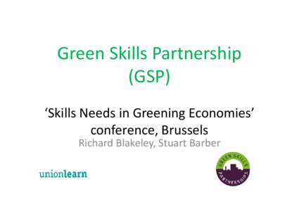 Green Skills Partnership (GSP) ‘Skills Needs in Greening Economies’ conference, Brussels Richard Blakeley, Stuart Barber