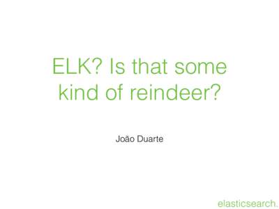 ELK? Is that some kind of reindeer? João Duarte elasticsearch.