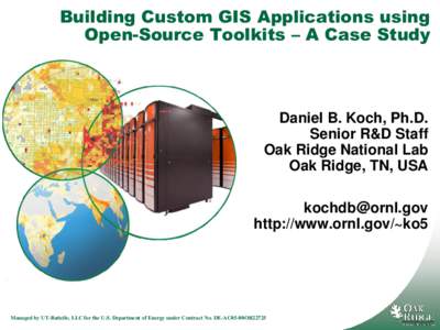 Building Custom GIS Applications using Open-Source Toolkits – A Case Study Daniel B. Koch, Ph.D. Senior R&D Staff Oak Ridge National Lab