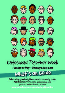 Gateshead Together Week Tuesday 25 May - Tuesday 1 June 2010 What’s On Guide Celebrating good neighbours and community pride. Activities for everyone to get creative and