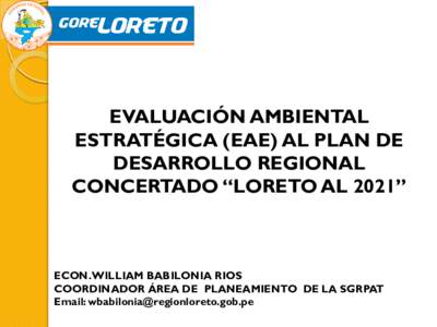 EVALUACIÓN AMBIENTAL ESTRATÉGICA (EAE) AL PLAN DE DESARROLLO REGIONAL CONCERTADO “LORETO AL 2021”  ECON. WILLIAM BABILONIA RIOS