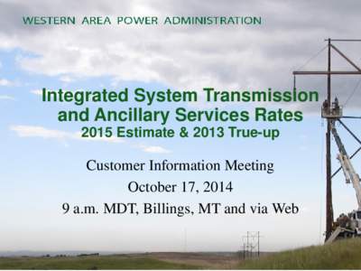 Integrated System Transmission and Ancillary Services Rates 2015 Estimate & 2013 True-up Customer Information Meeting October 17, 2014