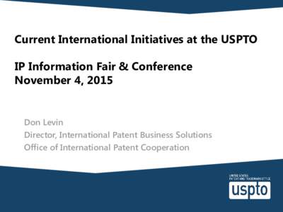 Current International Initiatives at the USPTO IP Information Fair & Conference November 4, 2015 Don Levin Director, International Patent Business Solutions