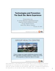 Technologies and Prevention: The Sault Ste. Marie Experience Presentation by Dr. Brian Mitchell, Ophthalmologist Algoma District Medical Group Group Health Centre