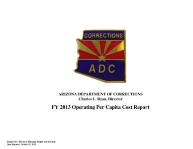 ARIZONA DEPARTMENT OF CORRECTIONS Charles L. Ryan, Director FY 2013 Operating Per Capita Cost Report  Prepared by: Bureau of Planning, Budget and Research