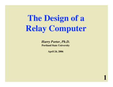 The Design of a Relay Computer Harry Porter, Ph.D. Portland State University April 24, 2006