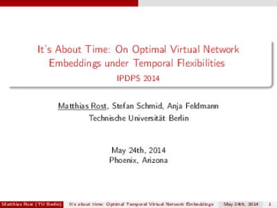 It’s About Time: On Optimal Virtual Network Embeddings under Temporal Flexibilities IPDPS 2014 Matthias Rost, Stefan Schmid, Anja Feldmann Technische Universität Berlin