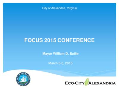 City of Alexandria, Virginia  FOCUS 2015 CONFERENCE Mayor William D. Euille March 5-6, 2015