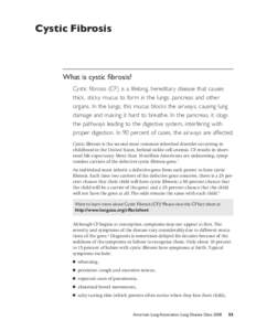 Cystic Fibrosis  What is cystic fibrosis? Cystic fibrosis (CF) is a lifelong, hereditary disease that causes thick, sticky mucus to form in the lungs, pancreas and other organs. In the lungs, this mucus blocks the airway