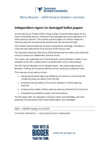 MEDIA RELEASE — 2014 HOUSE OF ASSEMBLY ELECTIONS  Independent report on damaged ballot papers On the evening of 15 March 2014 a large number of postal ballot papers for the House of Assembly division of Denison were da