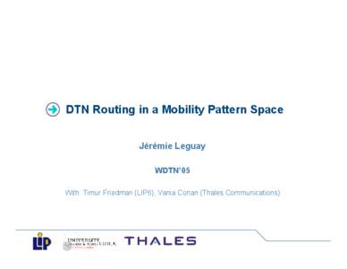 DTN Routing in a Mobility Pattern Space Jérémie Leguay WDTN’05 With: Timur Friedman (LIP6), Vania Conan (Thales Communications)  Outline