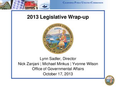 CALIFORNIA PUBLIC UTILITIES COMMISSIONLegislative Wrap-up Lynn Sadler, Director Nick Zanjani | Michael Minkus | Yvonne Wilson