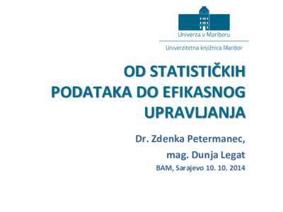 OD STATISTIČKIH PODATAKA DO EFIKASNOG UPRAVLJANJA Dr. Zdenka Petermanec, mag. Dunja Legat BAM, Sarajevo