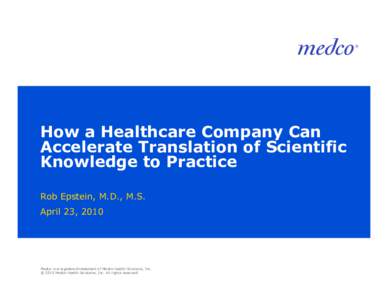How a Healthcare Company Can Accelerate Translation of Scientific Knowledge to Practice Rob Epstein, M.D., M.S. April 23, 2010