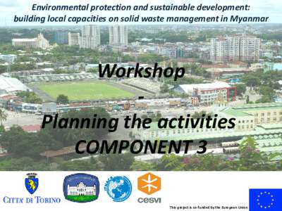 Environmental protection and sustainable development: building local capacities on solid waste management in Myanmar Workshop Planning the activities COMPONENT 3