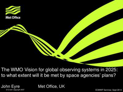 The WMO Vision for global observing systems in 2025: to what extent will it be met by space agencies’ plans? John Eyre © Crown copyright[removed]Met Office, UK