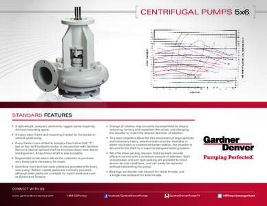 CENTRIFUGAL PUMPS 5x6  STANDARD FEATURES •	 A lightweight, compact, extremely rugged pump requiring minimal mounting space. •	 A heavy steel frame and mounting bracket for horizontal or