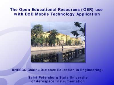 The Open Educational Resources (OER) use with D2D Mobile Technology Application UNESCO Chair «Distance Education in Engineering» Saint Petersburg State University of Aerospace Instrumentation