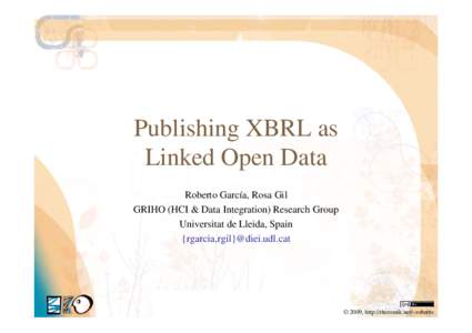 Publishing XBRL as Linked Open Data Roberto García, Rosa Gil GRIHO (HCI & Data Integration) Research Group Universitat de Lleida, Spain {rgarcia,rgil}@diei.udl.cat